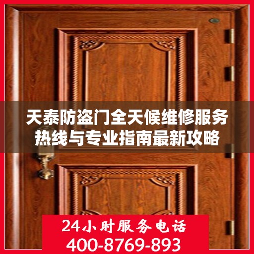 天泰防盗门全天候维修服务热线与专业指南最新攻略