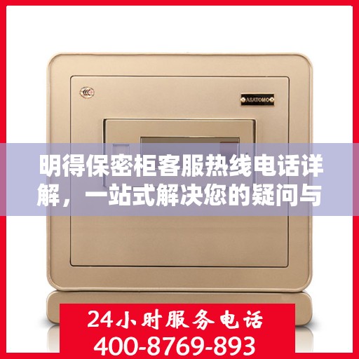明得保密柜客服热线电话详解，一站式解决您的疑问与需求