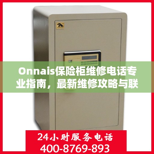 Onnais保险柜维修电话专业指南，最新维修攻略与联系方式