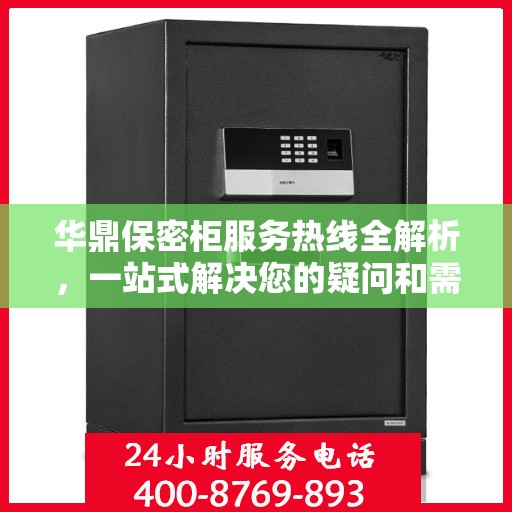 华鼎保密柜服务热线全解析，一站式解决您的疑问和需求