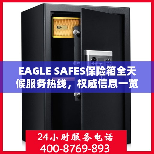 EAGLE SAFES保险箱全天候服务热线，权威信息一览
