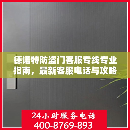 德诺特防盗门客服专线专业指南，最新客服电话与攻略速递