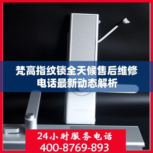 梵高指纹锁全天候售后维修电话最新动态解析