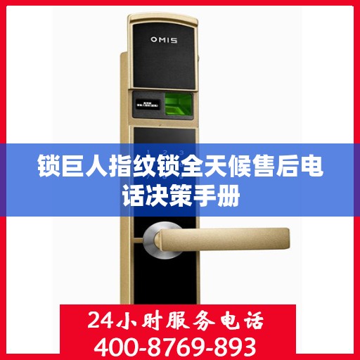 锁巨人指纹锁全天候售后电话决策手册