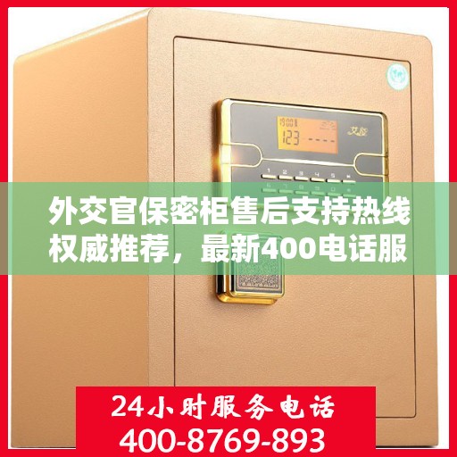 外交官保密柜售后支持热线权威推荐，最新400电话服务指南