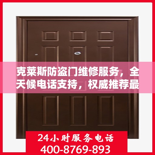 克莱斯防盗门维修服务，全天候电话支持，权威推荐最新维修热线