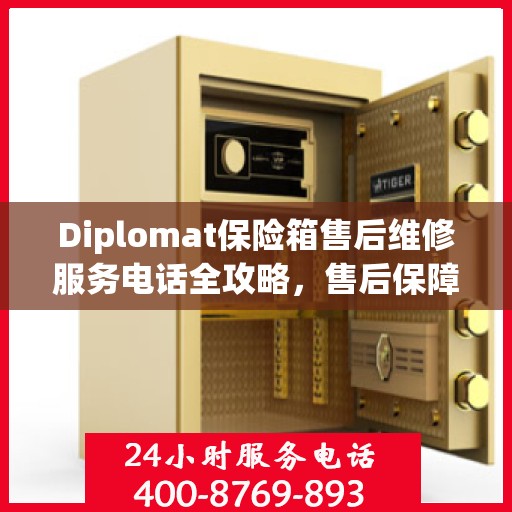 Diplomat保险箱售后维修服务电话全攻略，售后保障，无忧使用保险箱体验