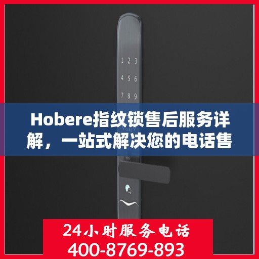 Hobere指纹锁售后服务详解，一站式解决您的电话售后需求