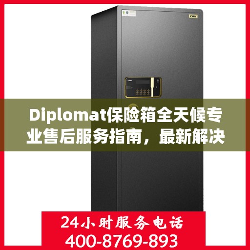 Diplomat保险箱全天候专业售后服务指南，最新解决方案与攻略