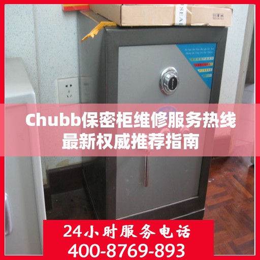 Chubb保密柜维修服务热线最新权威推荐指南