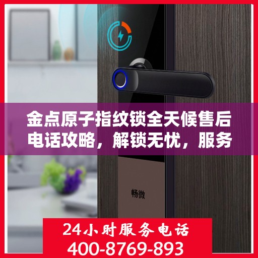 金点原子指纹锁全天候售后电话攻略，解锁无忧，服务随时在线
