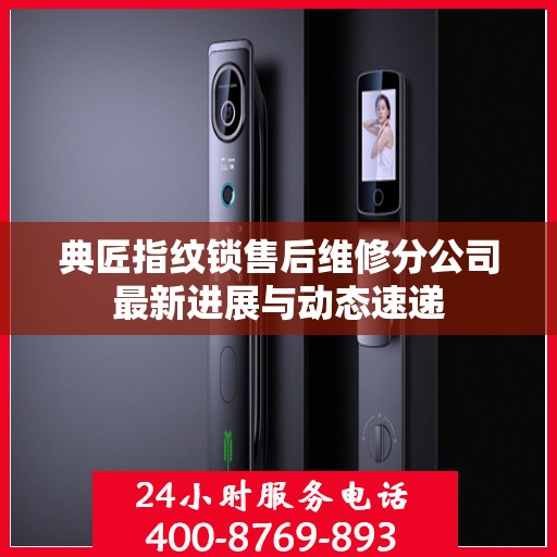 典匠指纹锁售后维修分公司最新进展与动态速递