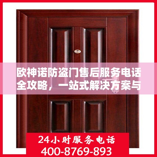 欧神诺防盗门售后服务电话全攻略，一站式解决方案与详细联系方式