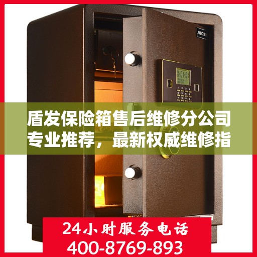盾发保险箱售后维修分公司专业推荐，最新权威维修指南