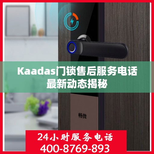 Kaadas门锁售后服务电话最新动态揭秘