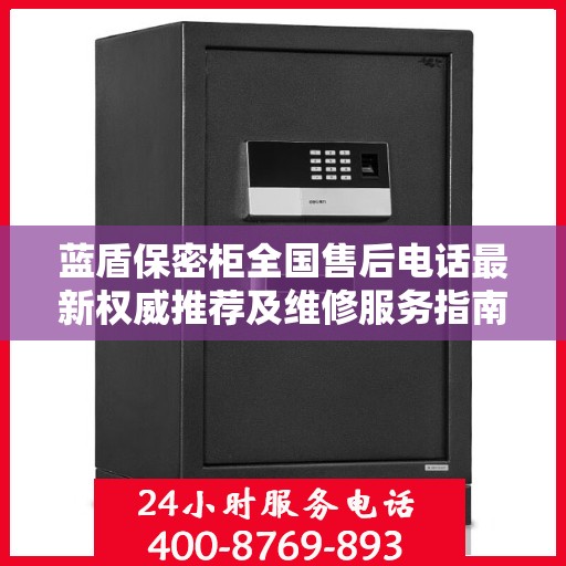 蓝盾保密柜全国售后电话最新权威推荐及维修服务指南