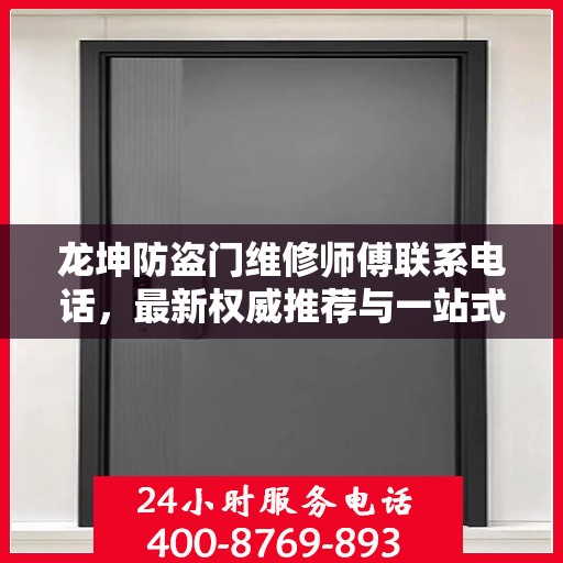 龙坤防盗门维修师傅联系电话，最新权威推荐与一站式服务保障