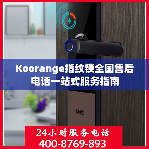 Koorange指纹锁全国售后电话一站式服务指南