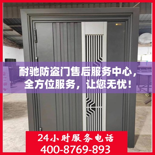 耐驰防盗门售后服务中心，全方位服务，让您无忧！