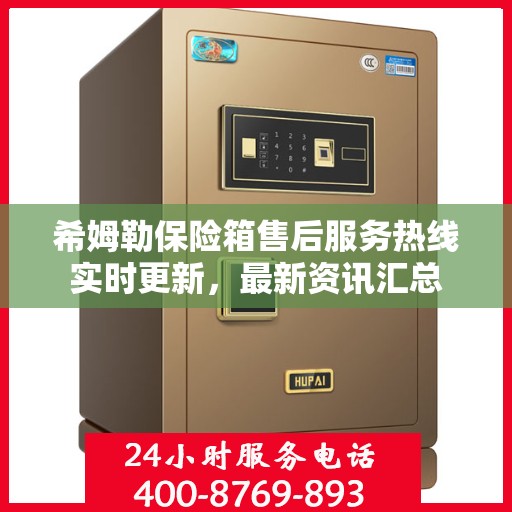 希姆勒保险箱售后服务热线实时更新，最新资讯汇总