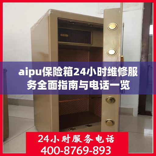 aipu保险箱24小时维修服务全面指南与电话一览