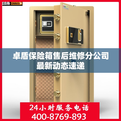 卓盾保险箱售后维修分公司最新动态速递