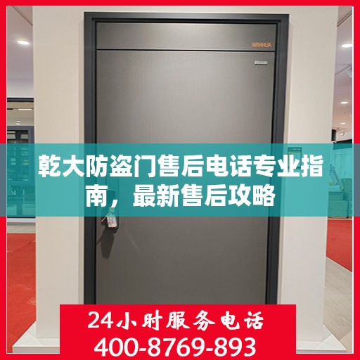 乾大防盗门售后电话专业指南，最新售后攻略