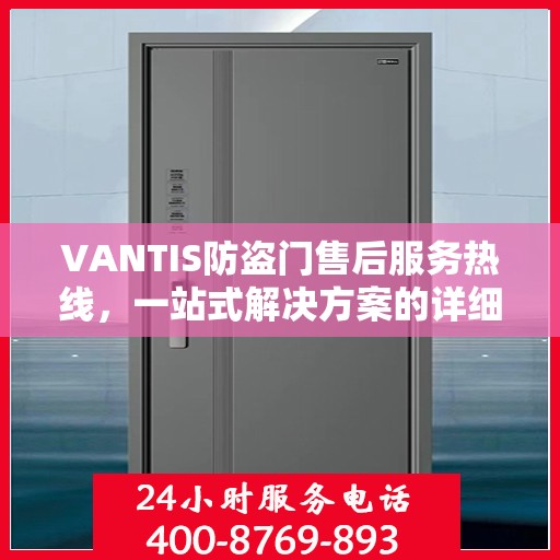 VANTIS防盗门售后服务热线，一站式解决方案的详细指南