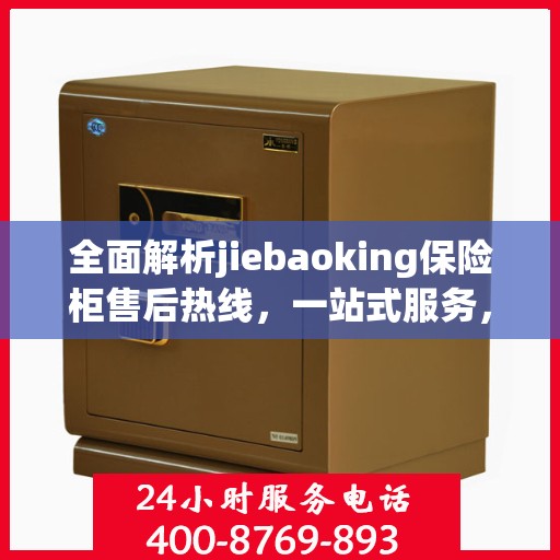 全面解析jiebaoking保险柜售后热线，一站式服务，让您无忧！