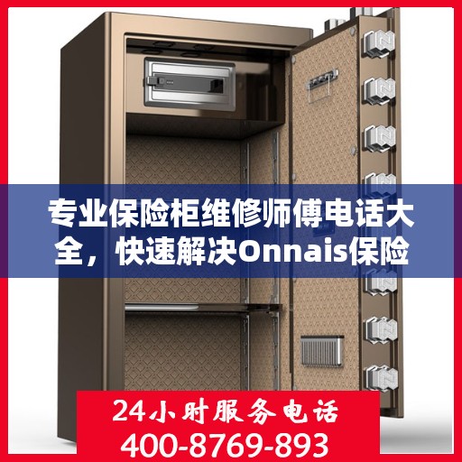 专业保险柜维修师傅电话大全，快速解决Onnais保险柜疑难杂症