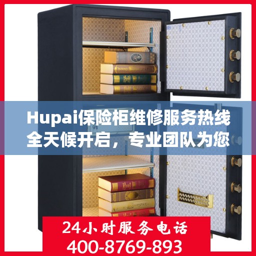 Hupai保险柜维修服务热线全天候开启，专业团队为您解决故障难题