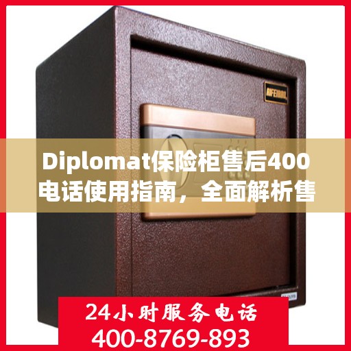 Diplomat保险柜售后400电话使用指南，全面解析售后服务的详细攻略