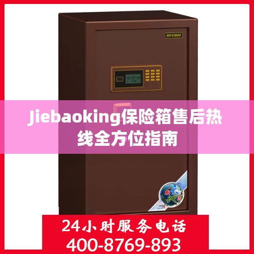 Jiebaoking保险箱售后热线全方位指南