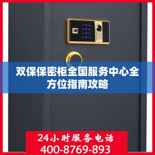 双保保密柜全国服务中心全方位指南攻略