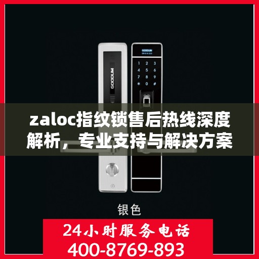 zaloc指纹锁售后热线深度解析，专业支持与解决方案权威指南