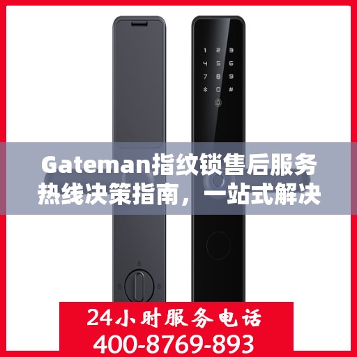 Gateman指纹锁售后服务热线决策指南，一站式解决方案与贴心服务