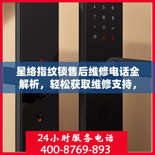 星络指纹锁售后维修电话全解析，轻松获取维修支持，一站式解决您的疑问！