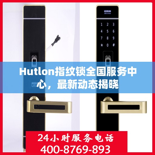 Hutlon指纹锁全国服务中心，最新动态揭晓