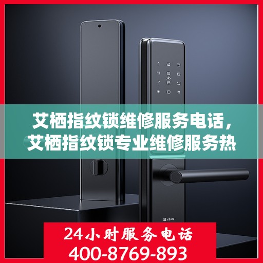 艾栖指纹锁维修服务电话，艾栖指纹锁专业维修服务热线