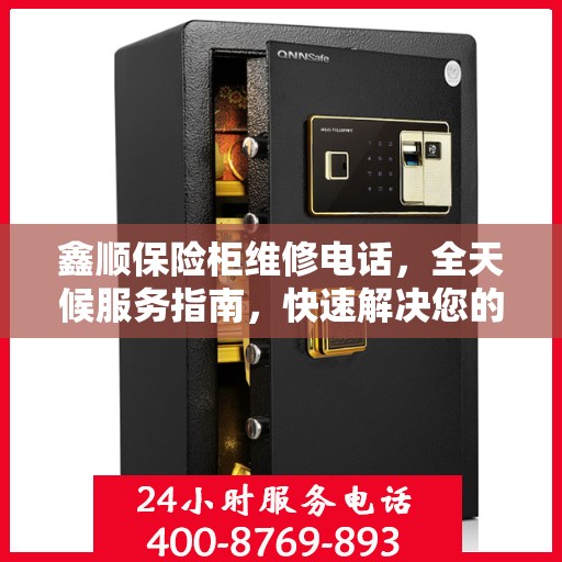 鑫顺保险柜维修电话，全天候服务指南，快速解决您的锁具问题
