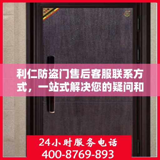 利仁防盗门售后客服联系方式，一站式解决您的疑问和需求