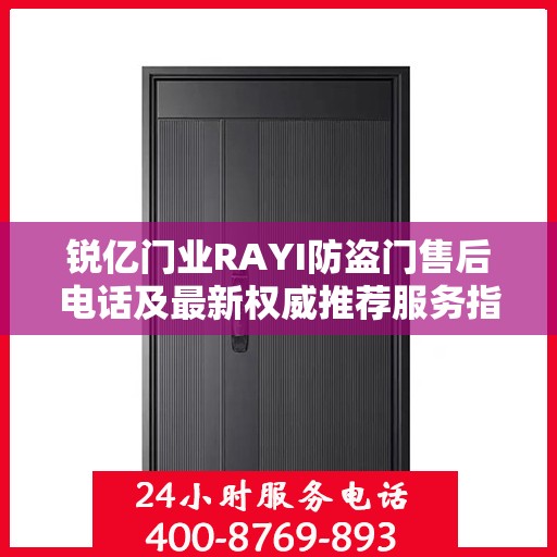 锐亿门业RAYI防盗门售后电话及最新权威推荐服务指南