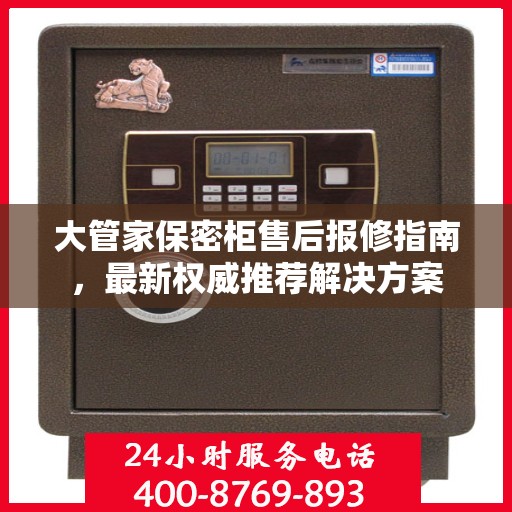 大管家保密柜售后报修指南，最新权威推荐解决方案