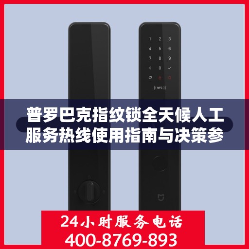 普罗巴克指纹锁全天候人工服务热线使用指南与决策参考