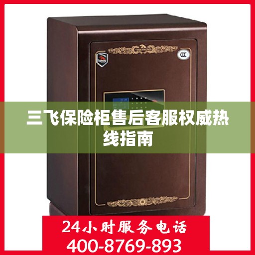 三飞保险柜售后客服权威热线指南