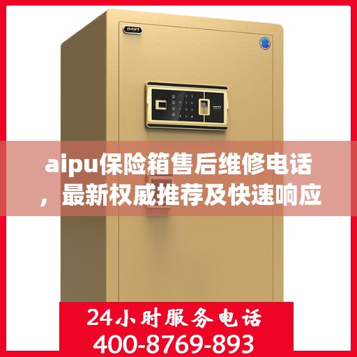 aipu保险箱售后维修电话，最新权威推荐及快速响应服务