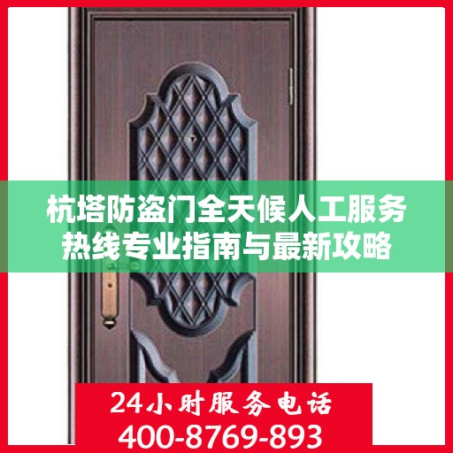 杭塔防盗门全天候人工服务热线专业指南与最新攻略