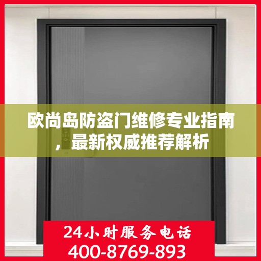 欧尚岛防盗门维修专业指南，最新权威推荐解析