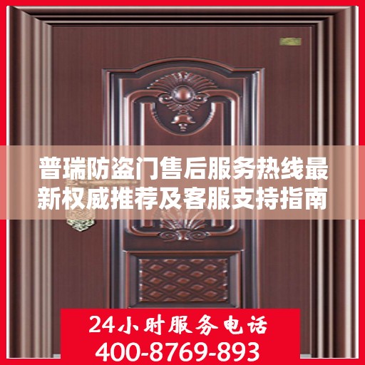 普瑞防盗门售后服务热线最新权威推荐及客服支持指南