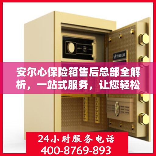 安尔心保险箱售后总部全解析，一站式服务，让您轻松无忧！